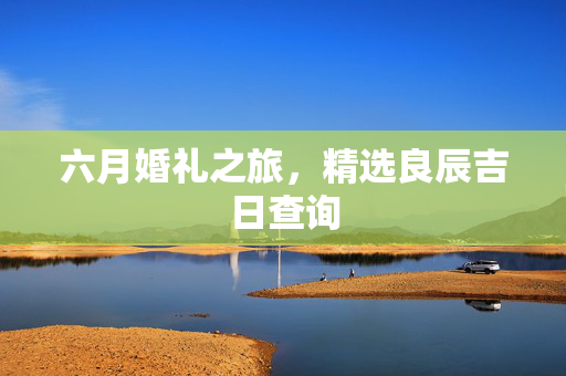 六月婚礼之旅，精选良辰吉日查询