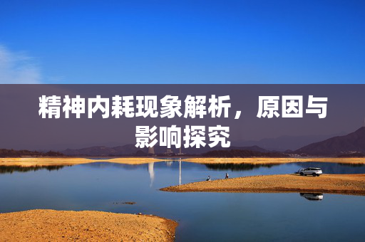 精神内耗现象解析，原因与影响探究