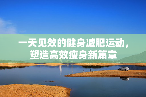 一天见效的健身减肥运动，塑造高效瘦身新篇章