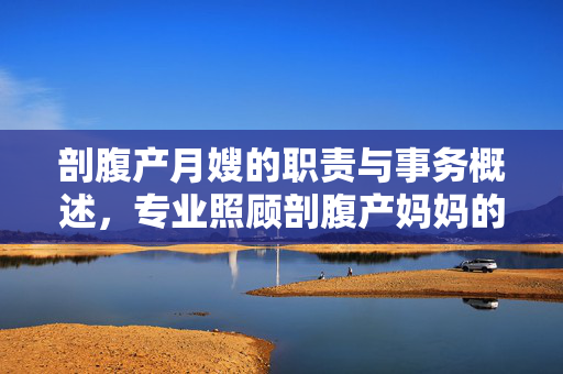 剖腹产月嫂的职责与事务概述，专业照顾剖腹产妈妈的贴心助手