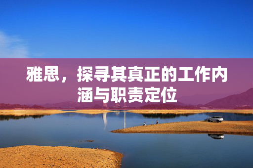 雅思，探寻其真正的工作内涵与职责定位
