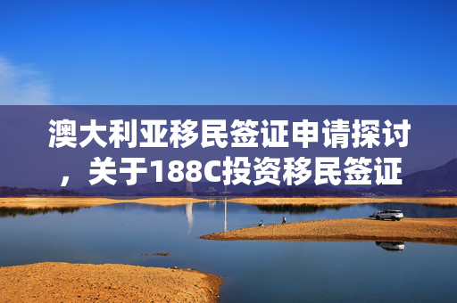 澳大利亚移民签证申请探讨，关于188C投资移民签证发放时间的解析——打款后签证发放时长探讨