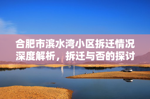 合肥市滨水湾小区拆迁情况深度解析，拆迁与否的探讨
