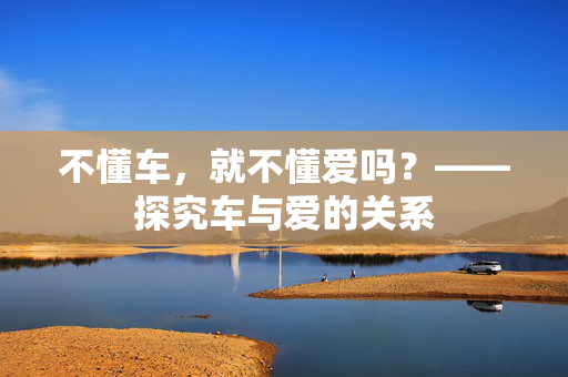 不懂车，就不懂爱吗？——探究车与爱的关系