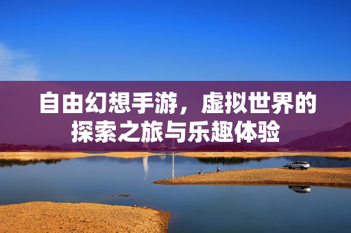 自由幻想手游，虚拟世界的探索之旅与乐趣体验