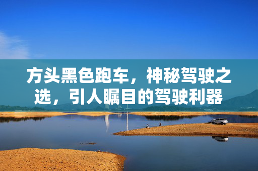 方头黑色跑车，神秘驾驶之选，引人瞩目的驾驶利器