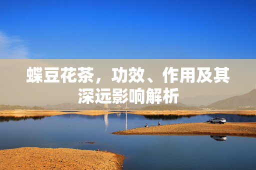 蝶豆花茶，功效、作用及其深远影响解析