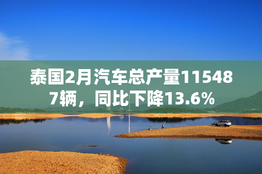 泰国2月汽车总产量115487辆，同比下降13.6%