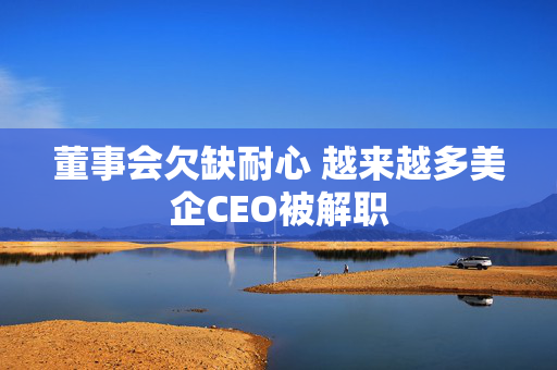 董事会欠缺耐心 越来越多美企CEO被解职