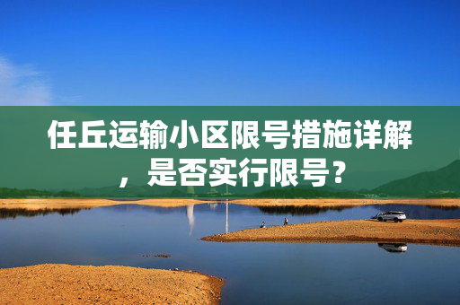 任丘运输小区限号措施详解，是否实行限号？