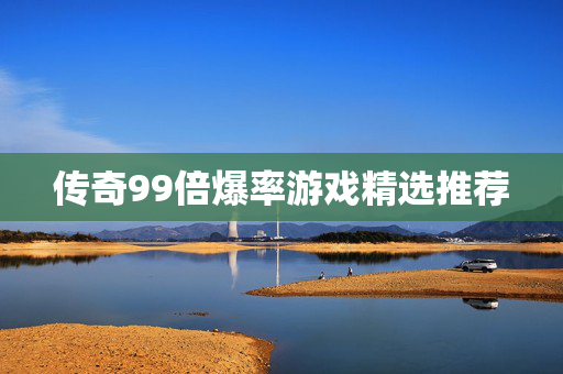 传奇99倍爆率游戏精选推荐