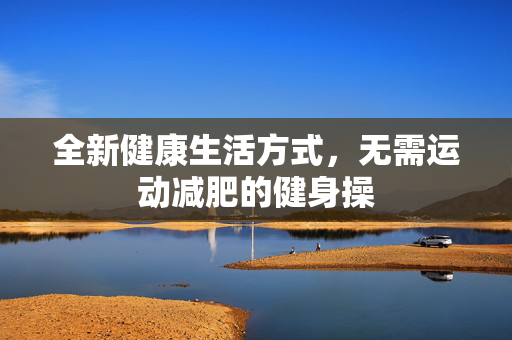 全新健康生活方式，无需运动减肥的健身操
