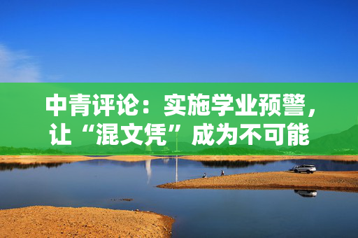 中青评论：实施学业预警，让“混文凭”成为不可能