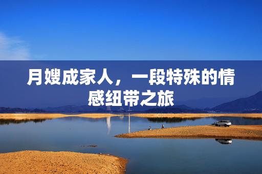 月嫂成家人，一段特殊的情感纽带之旅