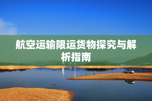 航空运输限运货物探究与解析指南