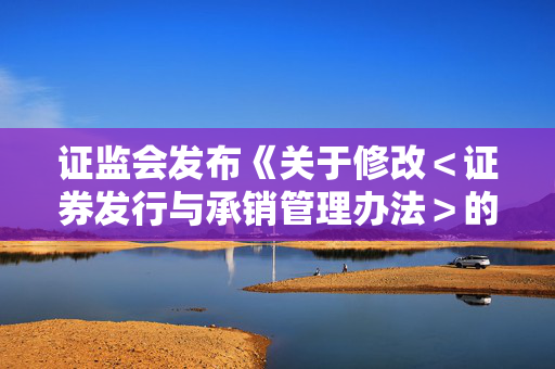 证监会发布《关于修改＜证券发行与承销管理办法＞的决定》
