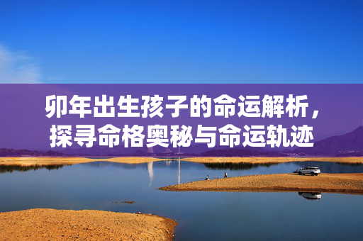 卯年出生孩子的命运解析，探寻命格奥秘与命运轨迹