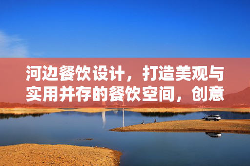 河边餐饮设计，打造美观与实用并存的餐饮空间，创意设计方案呈现
