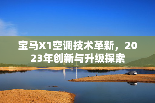 宝马X1空调技术革新，2023年创新与升级探索
