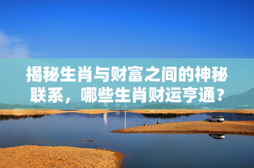 揭秘生肖与财富之间的神秘联系，哪些生肖财运亨通？