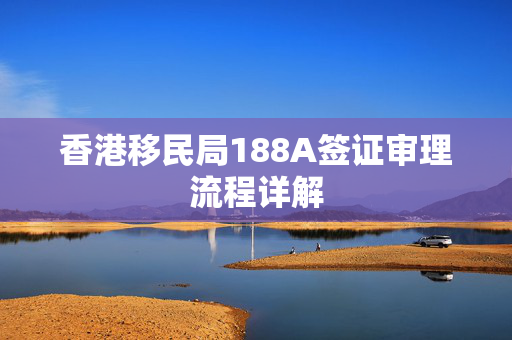 香港移民局188A签证审理流程详解