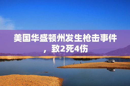美国华盛顿州发生枪击事件，致2死4伤