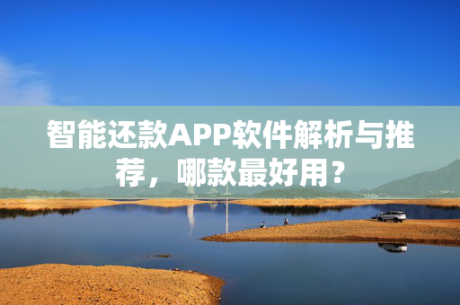 智能还款APP软件解析与推荐，哪款最好用？