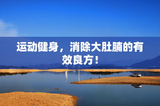 运动健身，消除大肚腩的有效良方！