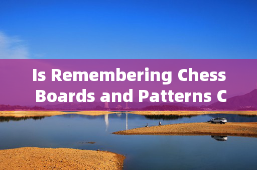 Is Remembering Chess Boards and Patterns Crucial in Playing Chess? English Analysis