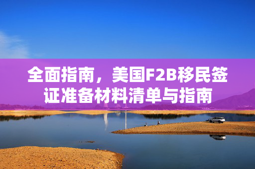 全面指南，美国F2B移民签证准备材料清单与指南