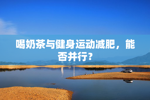 喝奶茶与健身运动减肥，能否并行？