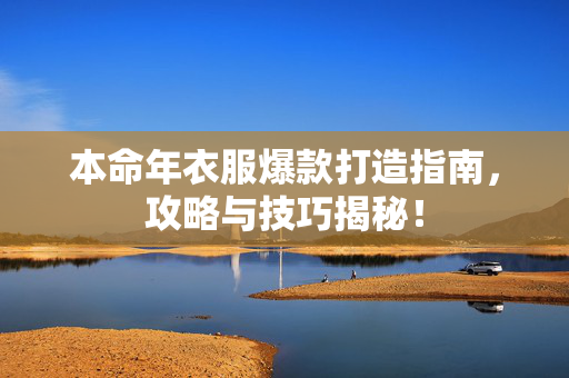 本命年衣服爆款打造指南，攻略与技巧揭秘！