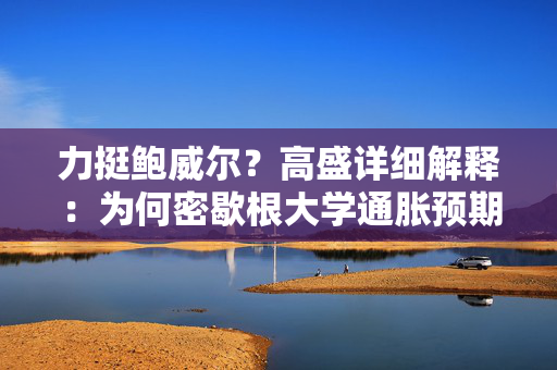 力挺鲍威尔？高盛详细解释：为何密歇根大学通胀预期“不靠谱”