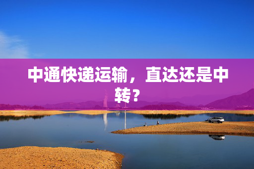 中通快递运输，直达还是中转？