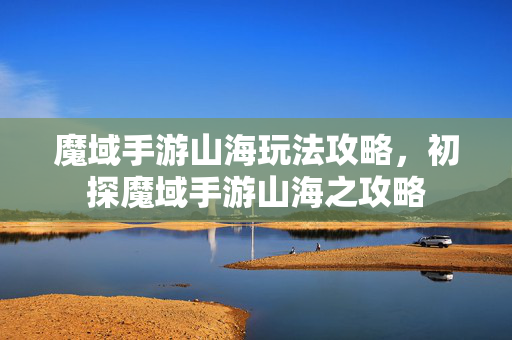 魔域手游山海玩法攻略，初探魔域手游山海之攻略