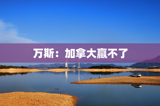 万斯：加拿大赢不了