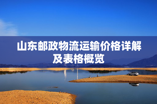山东邮政物流运输价格详解及表格概览