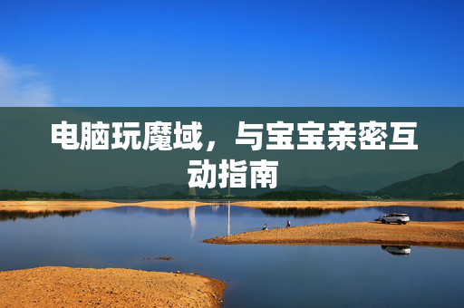 电脑玩魔域，与宝宝亲密互动指南