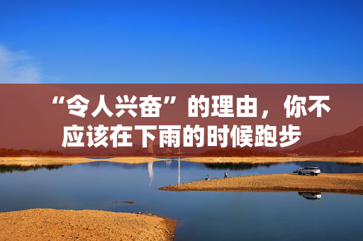 “令人兴奋”的理由，你不应该在下雨的时候跑步