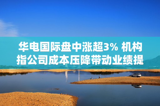 华电国际盘中涨超3% 机构指公司成本压降带动业绩提升