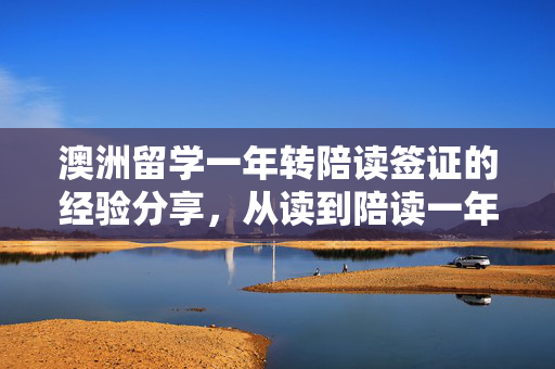 澳洲留学一年转陪读签证的经验分享，从读到陪读一年的转变之路