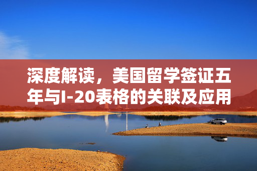 深度解读，美国留学签证五年与I-20表格的关联及应用指南