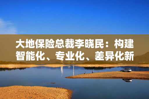 大地保险总裁李晓民：构建智能化、专业化、差异化新能源车险经营管理体系
