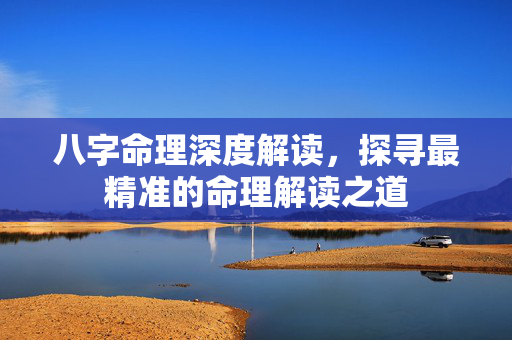 八字命理深度解读，探寻最精准的命理解读之道