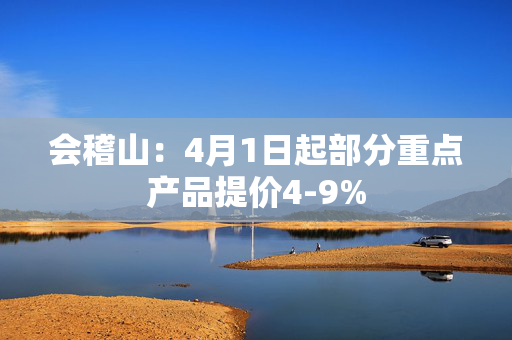 会稽山：4月1日起部分重点产品提价4-9%