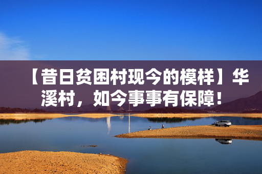 【昔日贫困村现今的模样】华溪村，如今事事有保障！
