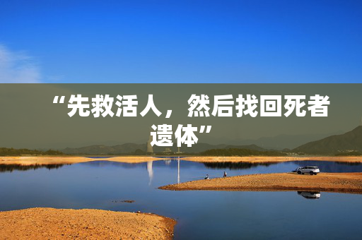 “先救活人，然后找回死者遗体”