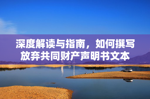 深度解读与指南，如何撰写放弃共同财产声明书文本