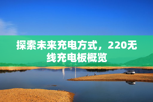探索未来充电方式，220无线充电板概览