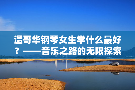 温哥华钢琴女生学什么最好？——音乐之路的无限探索